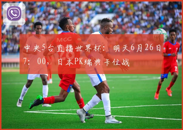 中央5台直播世界杯：明天6月26日7：00，日本PK瑞典卡位战