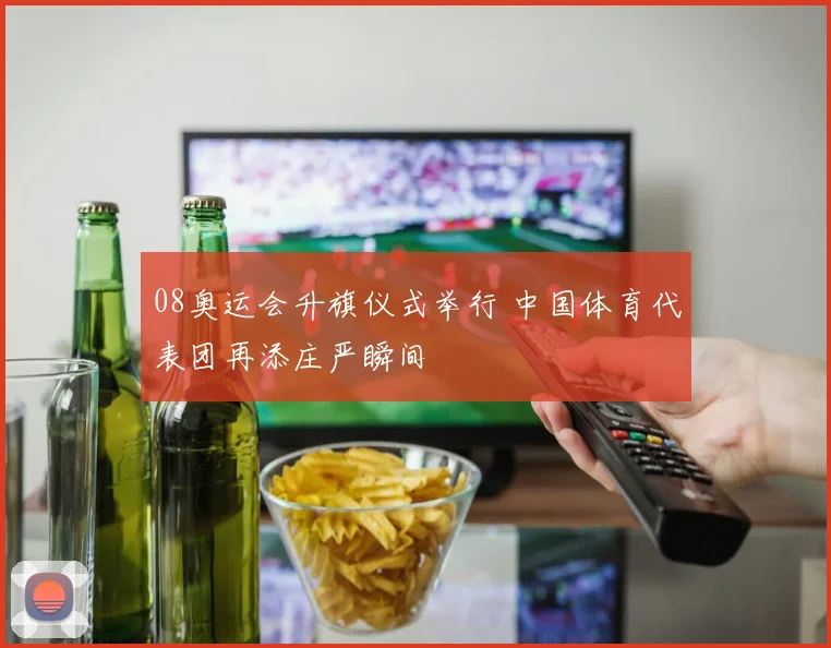 08奥运会升旗仪式举行 中国体育代表团再添庄严瞬间