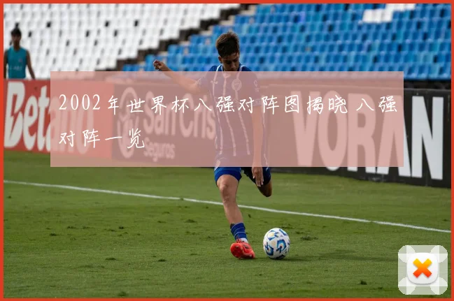 2002年世界杯八强对阵图揭晓 八强对阵一览