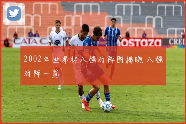 2002年世界杯八强对阵图揭晓 八强对阵一览