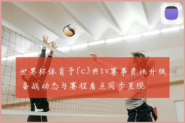 世界杯体育予fc3典tv赛事资讯升级 备战动态与赛程看点同步呈现
