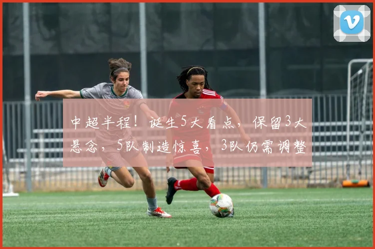 中超半程！诞生5大看点，保留3大悬念，5队制造惊喜，3队仍需调整