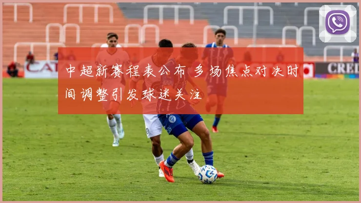 中超新赛程表公布 多场焦点对决时间调整引发球迷关注