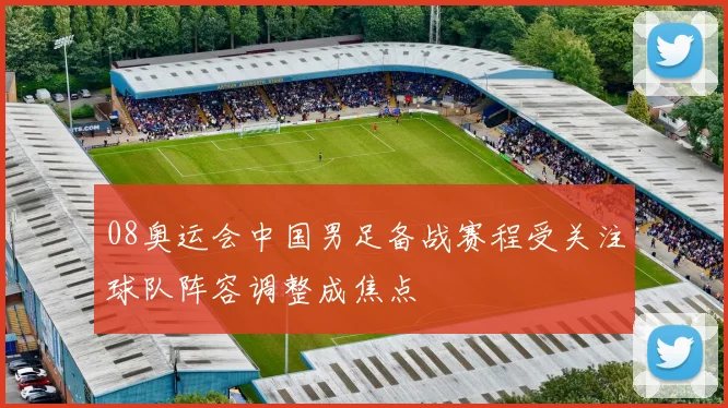 08奥运会中国男足备战赛程受关注球队阵容调整成焦点