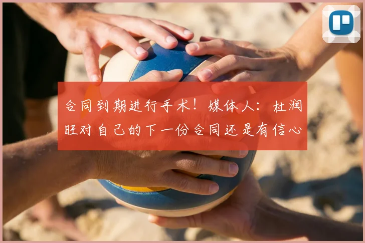 合同到期进行手术!媒体人:杜润旺对自己的下一份合同还是有信心