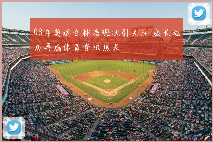 08年奥运会林浩现状引关注 成长经历再成体育资讯焦点