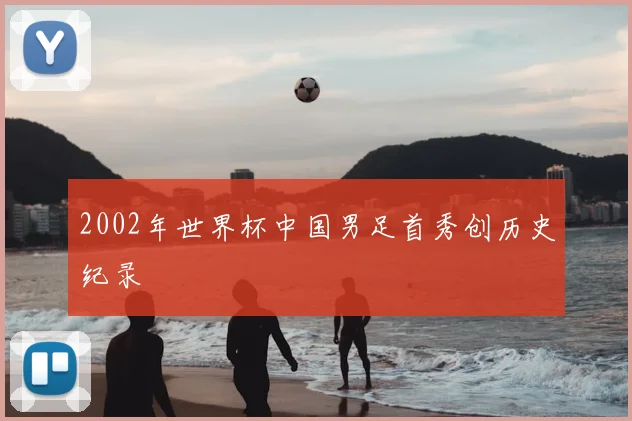 2002年世界杯中国男足首秀创历史纪录