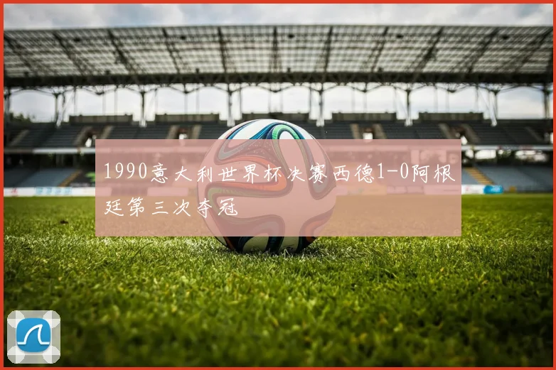 1990意大利世界杯决赛西德1-0阿根廷第三次夺冠