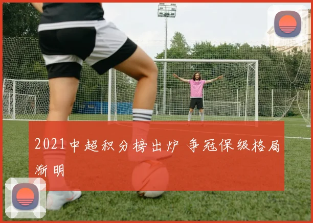 2021中超积分榜出炉 争冠保级格局渐明