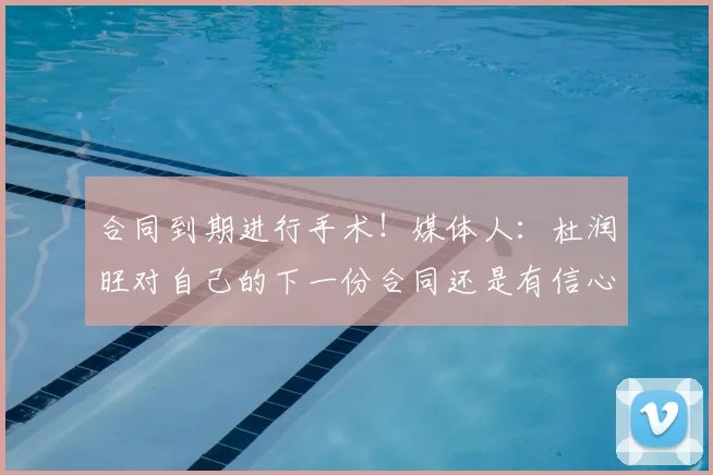 合同到期进行手术！媒体人：杜润旺对自己的下一份合同还是有信心