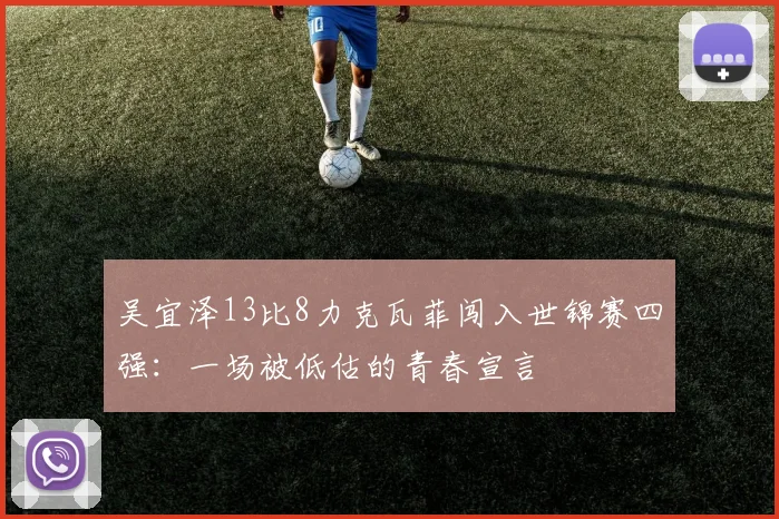 吴宜泽13比8力克瓦菲闯入世锦赛四强：一场被低估的青春宣言