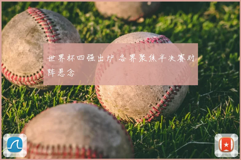 世界杯四强出炉 各界聚焦半决赛对阵悬念
