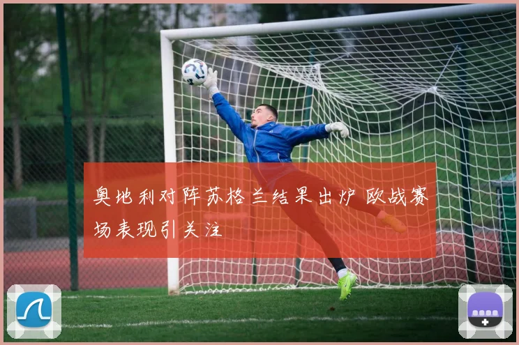 奥地利对阵苏格兰结果出炉 欧战赛场表现引关注