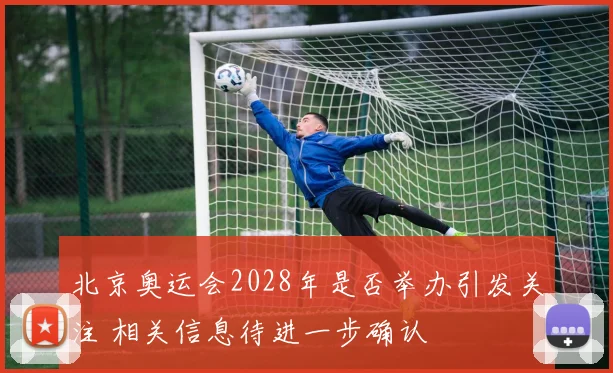 北京奥运会2028年是否举办引发关注 相关信息待进一步确认
