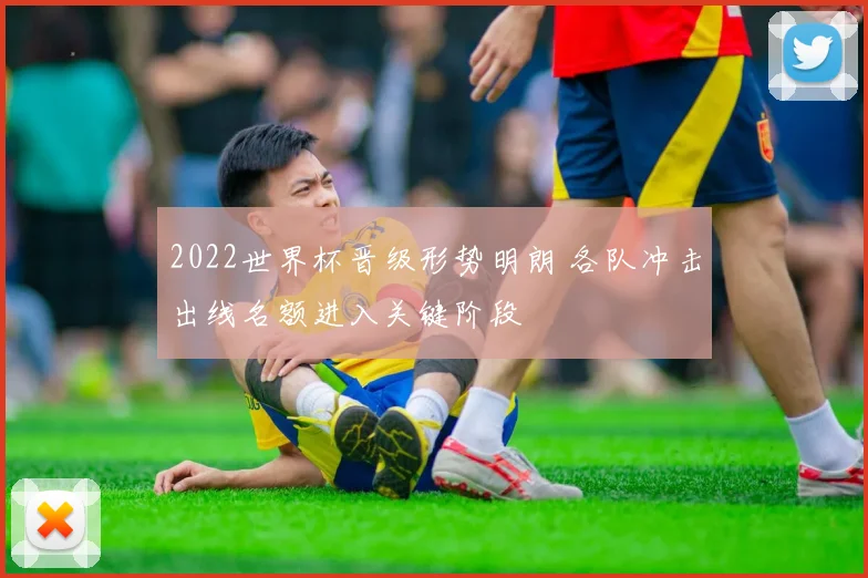 2022世界杯晋级形势明朗 各队冲击出线名额进入关键阶段
