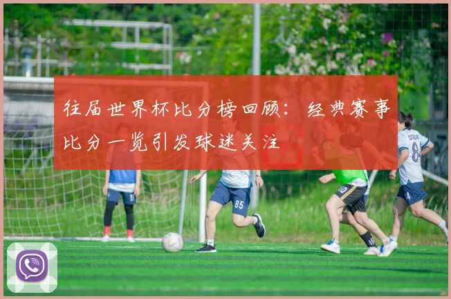 往届世界杯比分榜回顾：经典赛事比分一览引发球迷关注