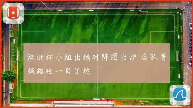 欧洲杯小组出线对阵图出炉 各队晋级路径一目了然