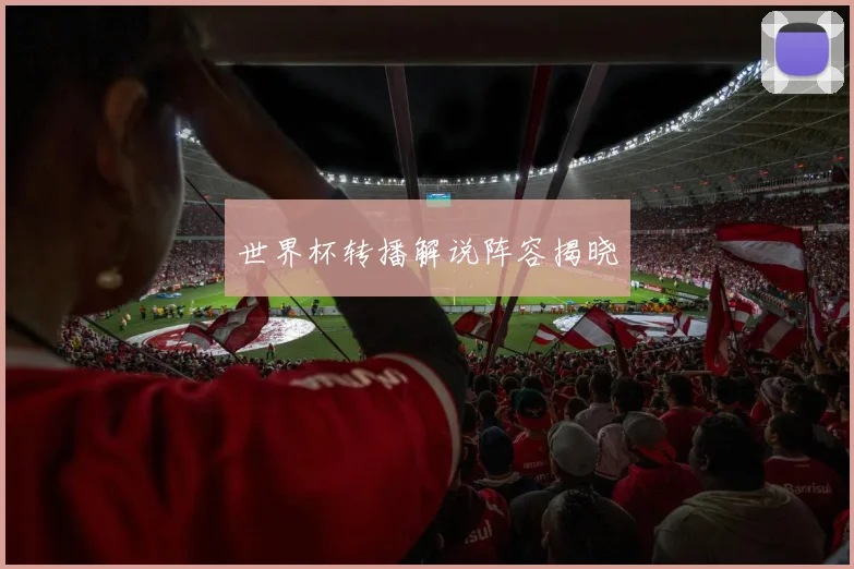 世界杯转播解说阵容揭晓