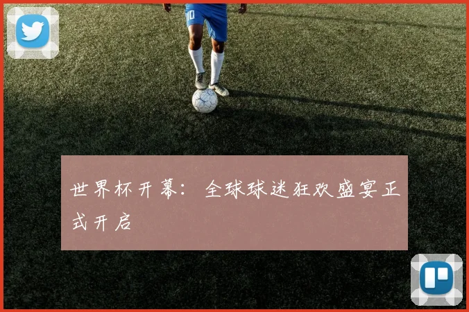 世界杯开幕:全球球迷狂欢盛宴正式开启