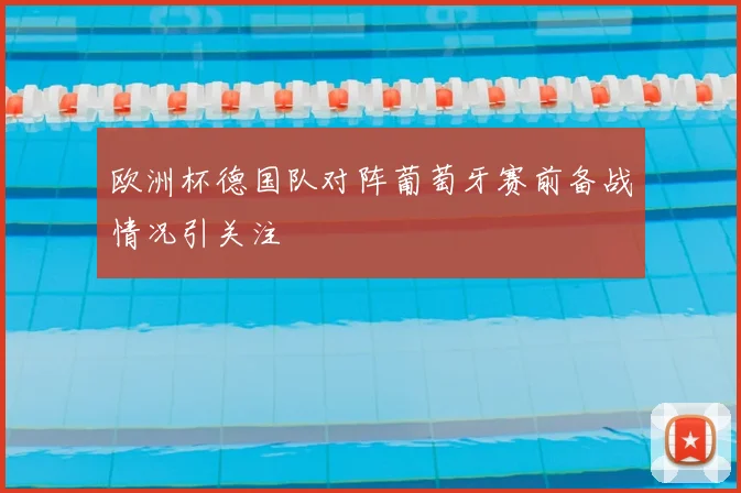 欧洲杯德国队对阵葡萄牙赛前备战情况引关注