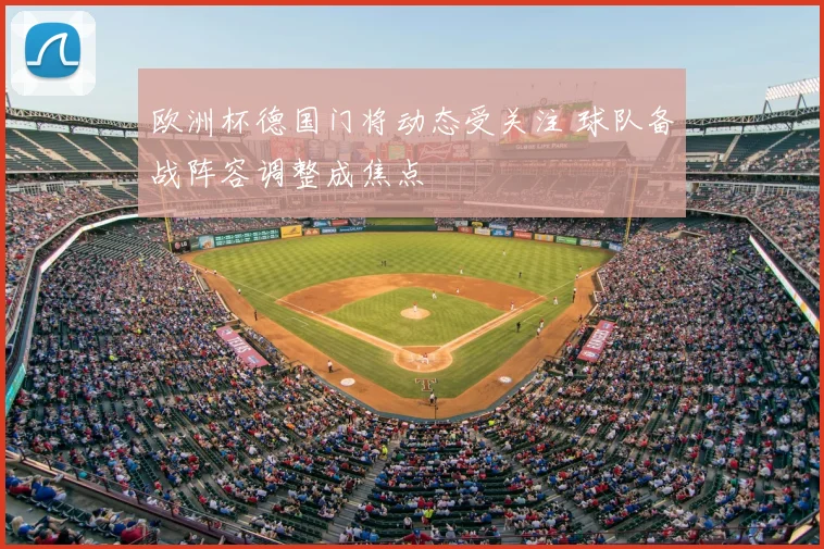 欧洲杯德国门将动态受关注 球队备战阵容调整成焦点