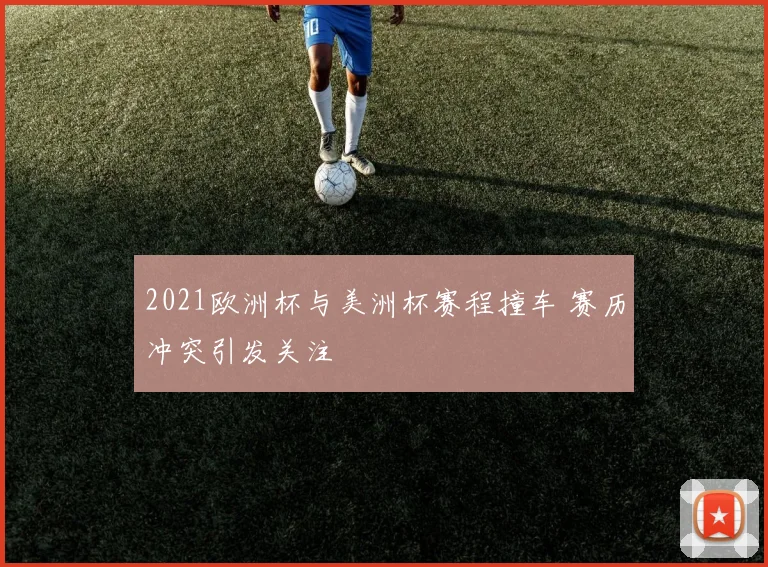 2021欧洲杯与美洲杯赛程撞车 赛历冲突引发关注