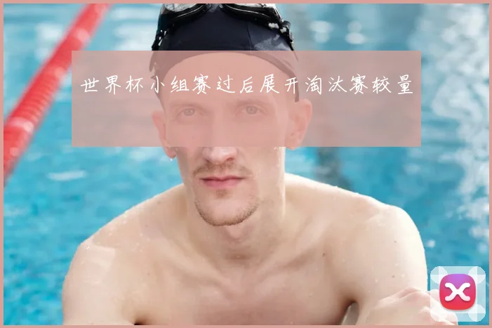世界杯小组赛过后展开淘汰赛较量