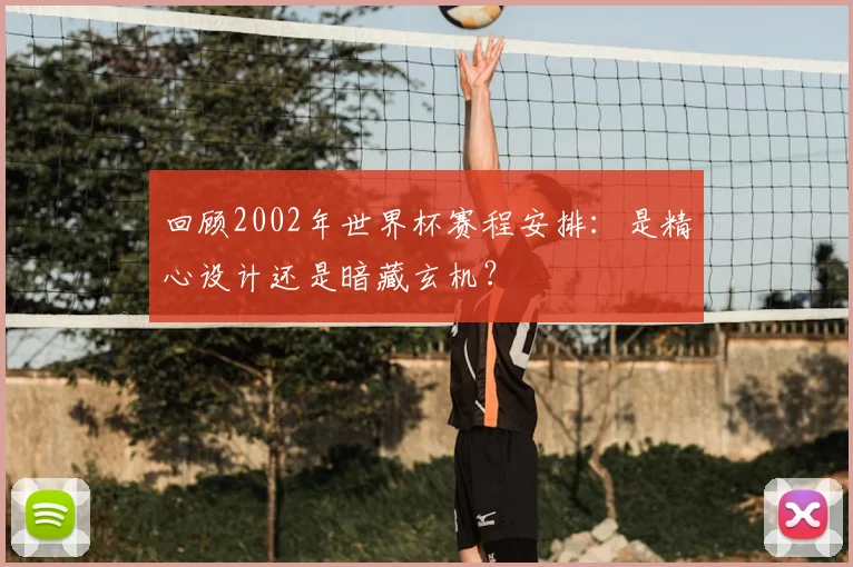 回顾2002年世界杯赛程安排:是精心设计还是暗藏玄机?