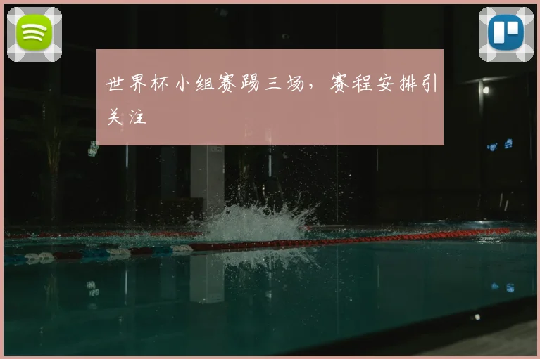 世界杯小组赛踢三场,赛程安排引关注