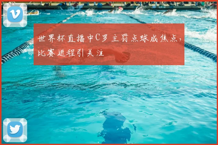 世界杯直播中C罗主罚点球成焦点,比赛进程引关注