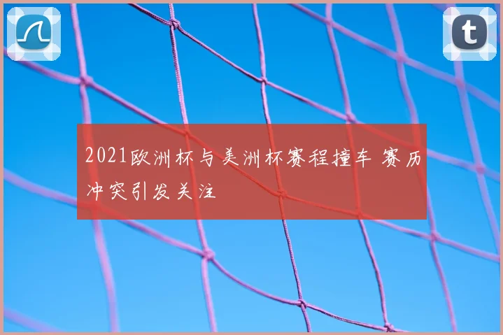 2021欧洲杯与美洲杯赛程撞车 赛历冲突引发关注
