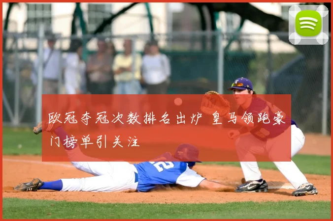 欧冠夺冠次数排名出炉 皇马领跑豪门榜单引关注