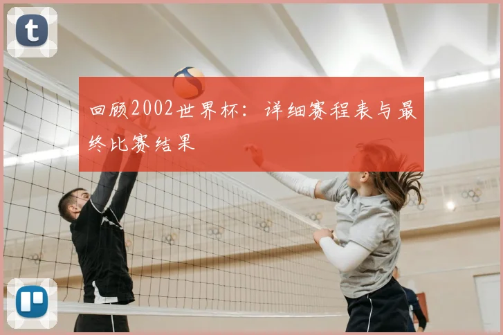 回顾2002世界杯：详细赛程表与最终比赛结果