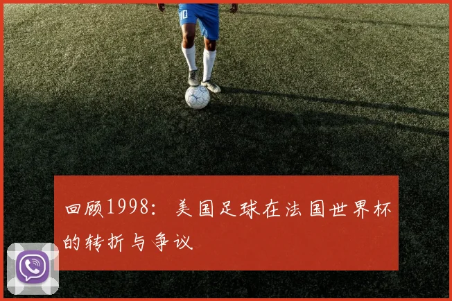 回顾1998：美国足球在法国世界杯的转折与争议