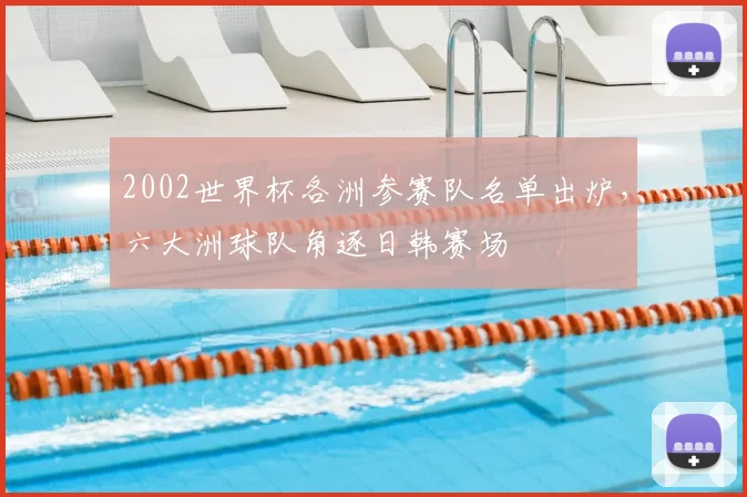2002世界杯各洲参赛队名单出炉,六大洲球队角逐日韩赛场