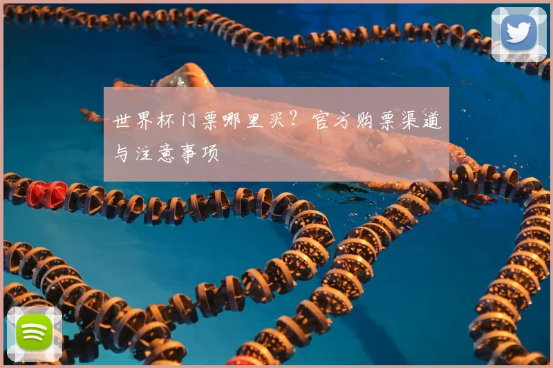 世界杯门票哪里买？官方购票渠道与注意事项