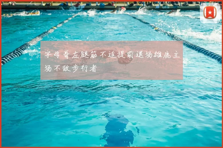 字母哥左腿筋不适提前退场雄鹿主场不敌步行者