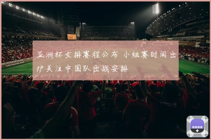 亚洲杯女排赛程公布 小组赛时间出炉关注中国队出战安排