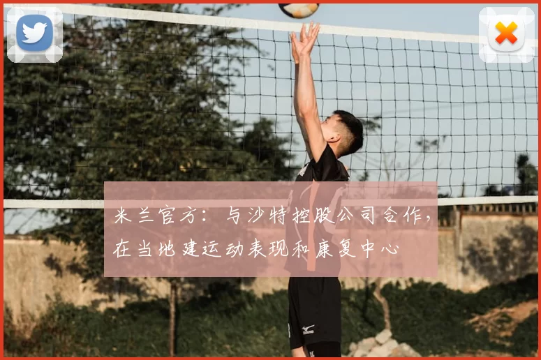 米兰官方：与沙特控股公司合作，在当地建运动表现和康复中心