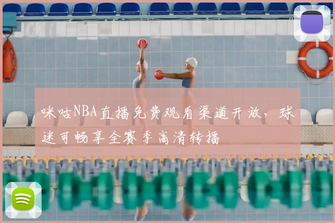 咪咕NBA直播免费观看渠道开放，球迷可畅享全赛季高清转播