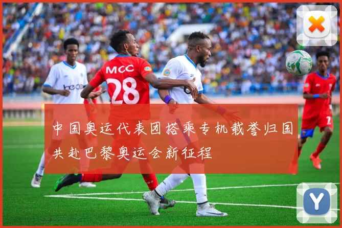 中国奥运代表团搭乘专机载誉归国共赴巴黎奥运会新征程