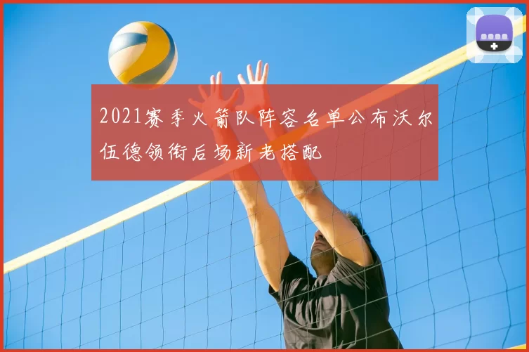 2021赛季火箭队阵容名单公布沃尔伍德领衔后场新老搭配