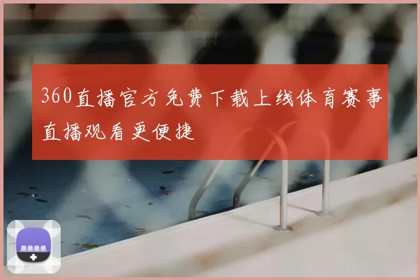 360直播官方免费下载上线体育赛事直播观看更便捷
