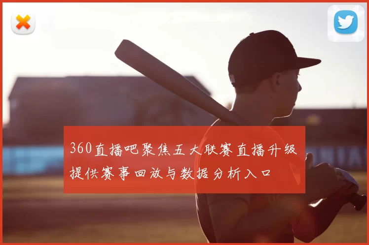 360直播吧聚焦五大联赛直播升级 提供赛事回放与数据分析入口