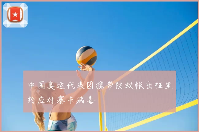 中国奥运代表团携带防蚊帐出征里约应对寨卡病毒