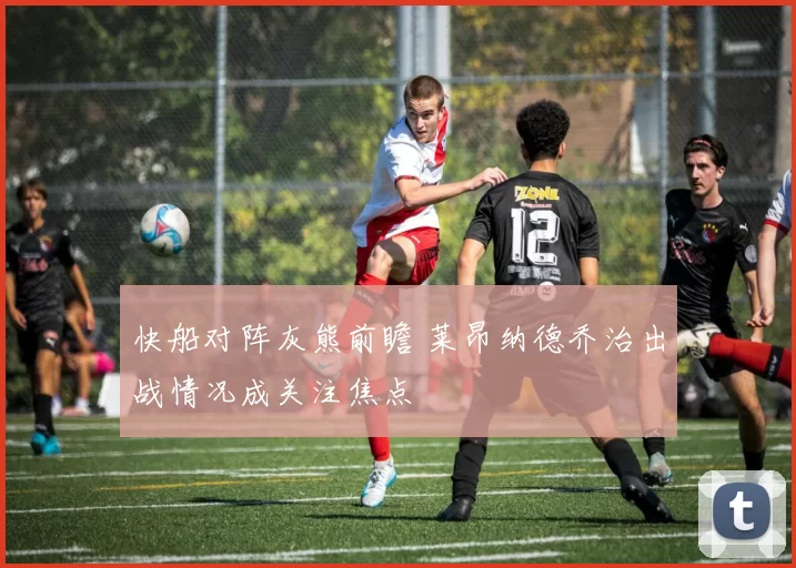 快船对阵灰熊前瞻 莱昂纳德乔治出战情况成关注焦点