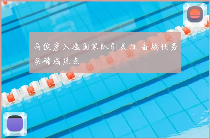 冯俊彦入选国家队引关注 备战任务明确成焦点