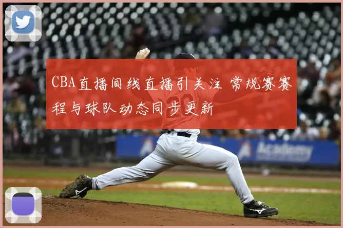 CBA直播间线直播引关注 常规赛赛程与球队动态同步更新