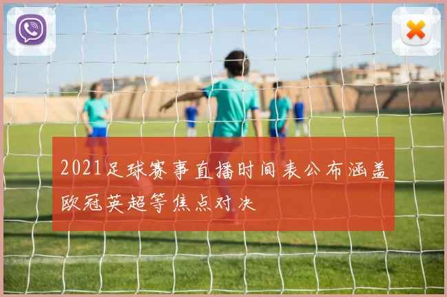 2021足球赛事直播时间表公布涵盖欧冠英超等焦点对决