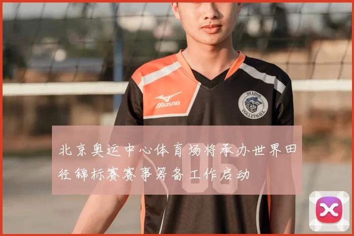 北京奥运中心体育场将承办世界田径锦标赛赛事筹备工作启动